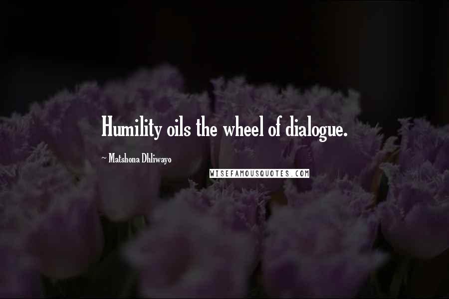 Matshona Dhliwayo Quotes: Humility oils the wheel of dialogue.