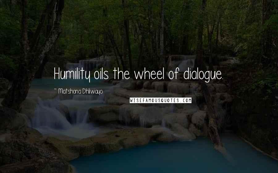 Matshona Dhliwayo Quotes: Humility oils the wheel of dialogue.