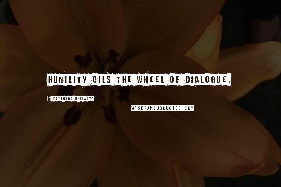 Matshona Dhliwayo Quotes: Humility oils the wheel of dialogue.