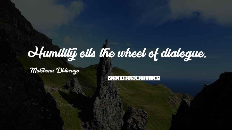 Matshona Dhliwayo Quotes: Humility oils the wheel of dialogue.