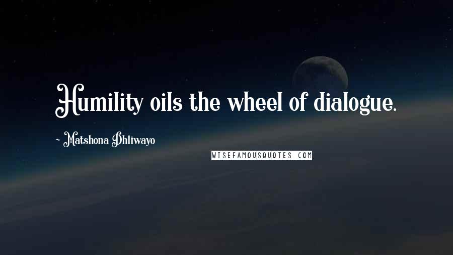 Matshona Dhliwayo Quotes: Humility oils the wheel of dialogue.