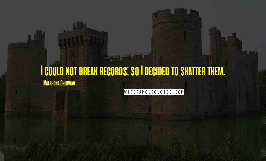 Matshona Dhliwayo Quotes: I could not break records; so I decided to shatter them.