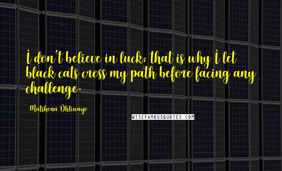 Matshona Dhliwayo Quotes: I don't believe in luck; that is why I let black cats cross my path before facing any challenge.