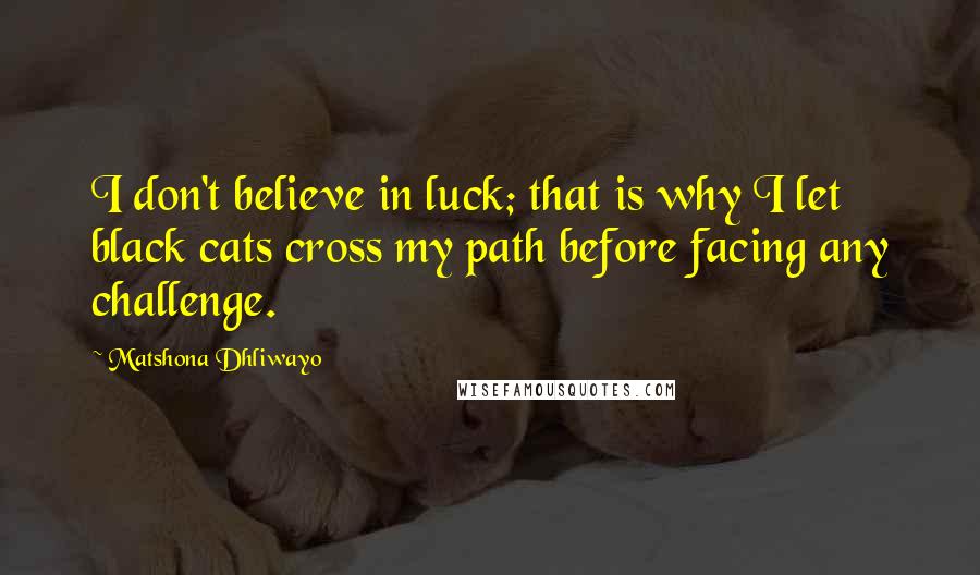 Matshona Dhliwayo Quotes: I don't believe in luck; that is why I let black cats cross my path before facing any challenge.