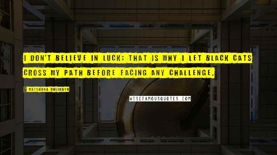 Matshona Dhliwayo Quotes: I don't believe in luck; that is why I let black cats cross my path before facing any challenge.