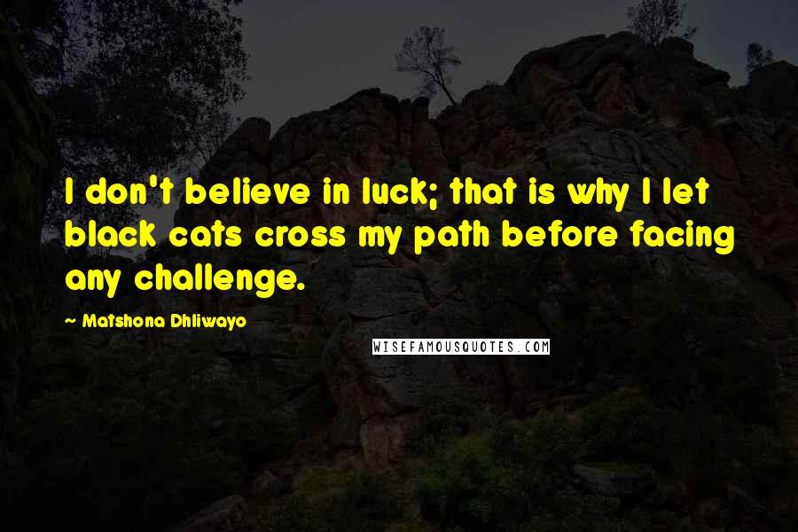Matshona Dhliwayo Quotes: I don't believe in luck; that is why I let black cats cross my path before facing any challenge.