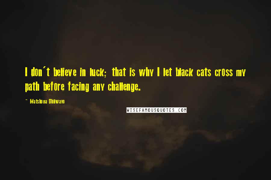 Matshona Dhliwayo Quotes: I don't believe in luck; that is why I let black cats cross my path before facing any challenge.