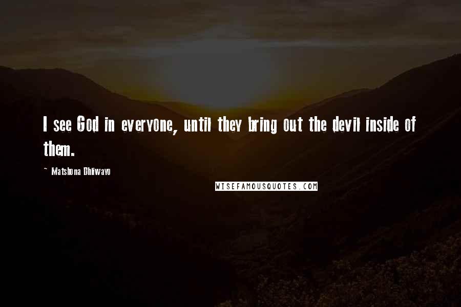 Matshona Dhliwayo Quotes: I see God in everyone, until they bring out the devil inside of them.