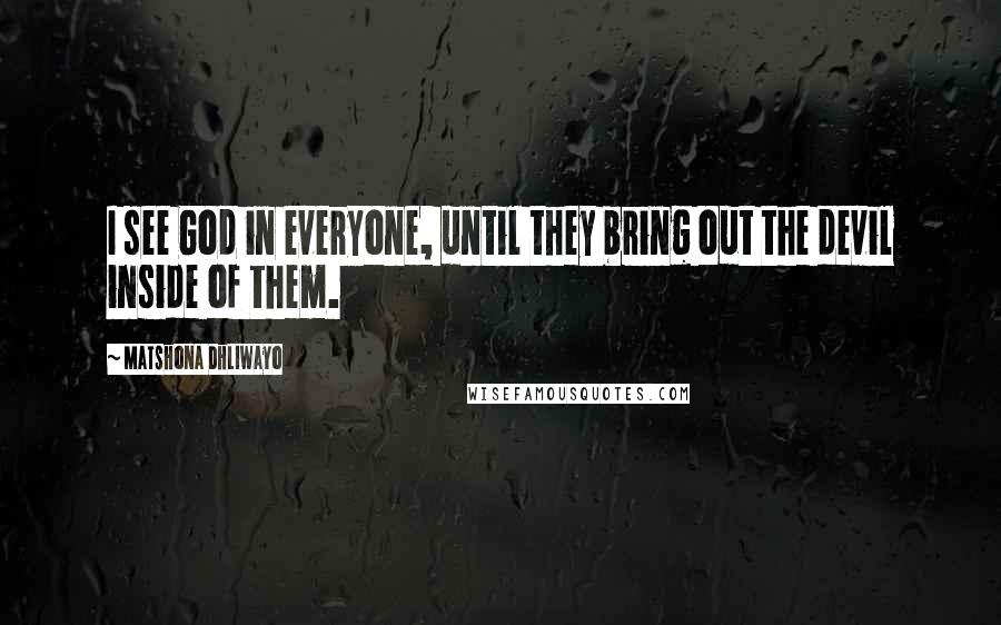 Matshona Dhliwayo Quotes: I see God in everyone, until they bring out the devil inside of them.