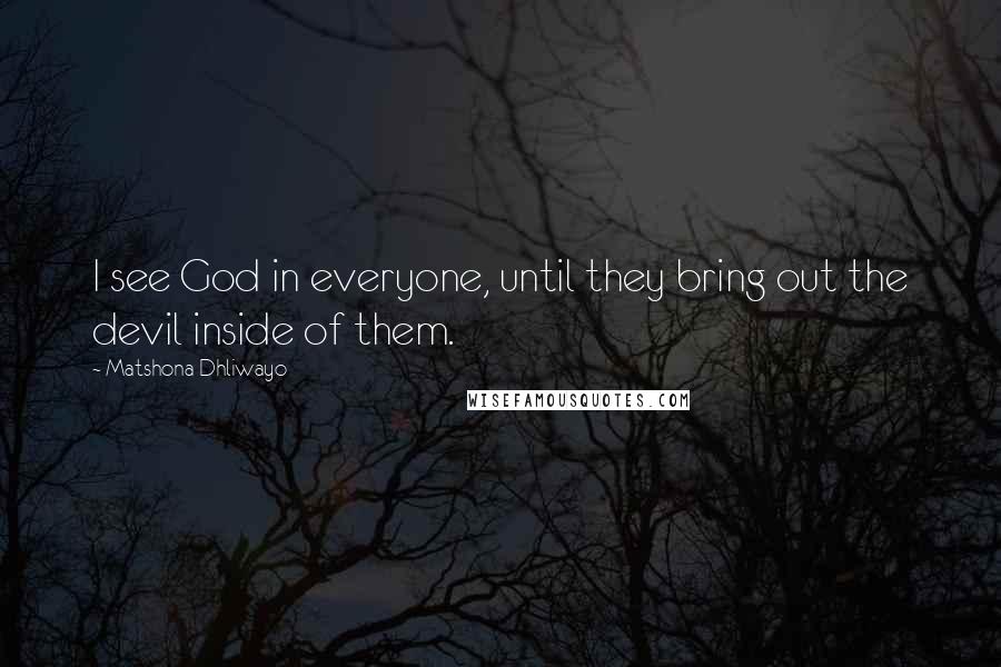 Matshona Dhliwayo Quotes: I see God in everyone, until they bring out the devil inside of them.