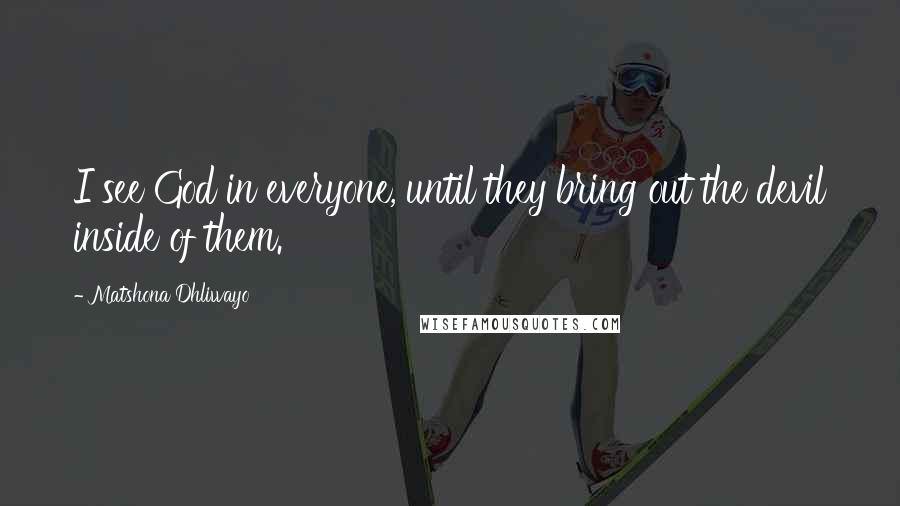 Matshona Dhliwayo Quotes: I see God in everyone, until they bring out the devil inside of them.