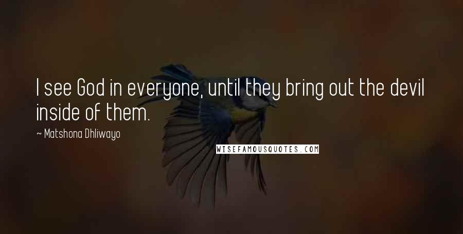 Matshona Dhliwayo Quotes: I see God in everyone, until they bring out the devil inside of them.