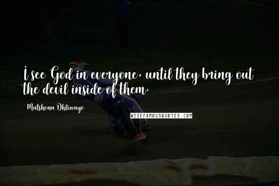 Matshona Dhliwayo Quotes: I see God in everyone, until they bring out the devil inside of them.