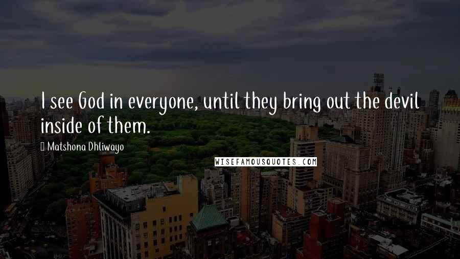 Matshona Dhliwayo Quotes: I see God in everyone, until they bring out the devil inside of them.