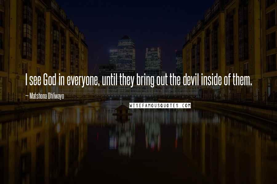 Matshona Dhliwayo Quotes: I see God in everyone, until they bring out the devil inside of them.