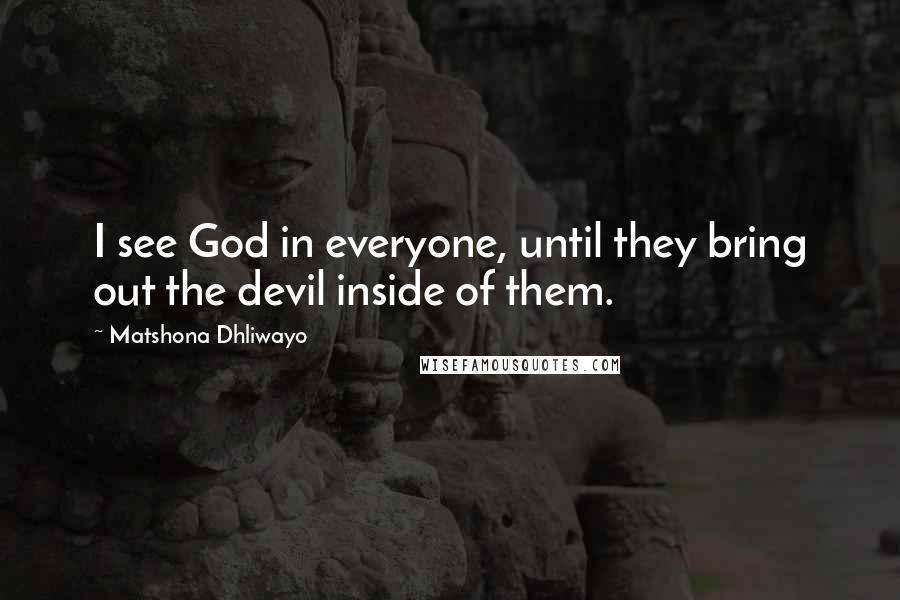 Matshona Dhliwayo Quotes: I see God in everyone, until they bring out the devil inside of them.