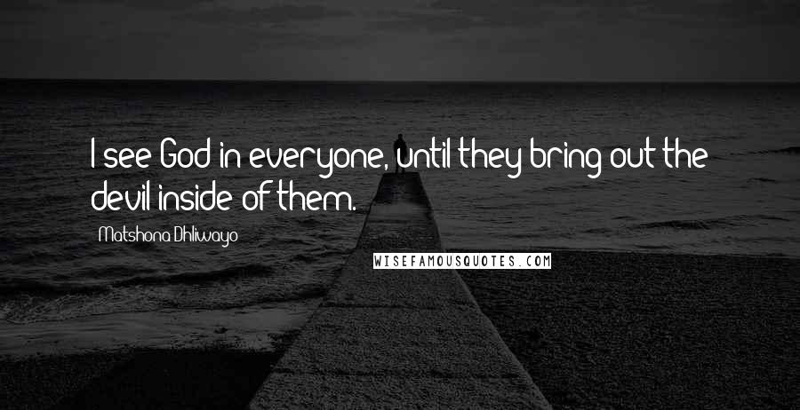 Matshona Dhliwayo Quotes: I see God in everyone, until they bring out the devil inside of them.