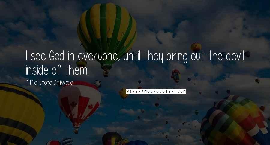 Matshona Dhliwayo Quotes: I see God in everyone, until they bring out the devil inside of them.