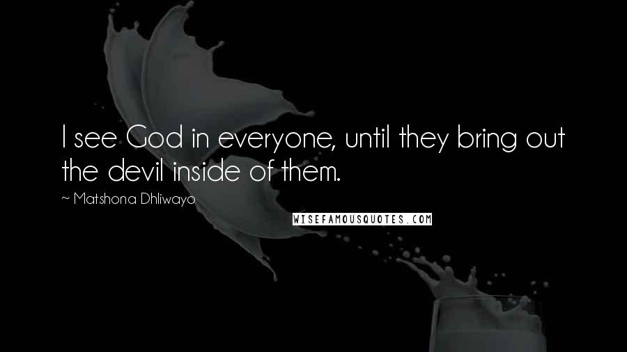 Matshona Dhliwayo Quotes: I see God in everyone, until they bring out the devil inside of them.