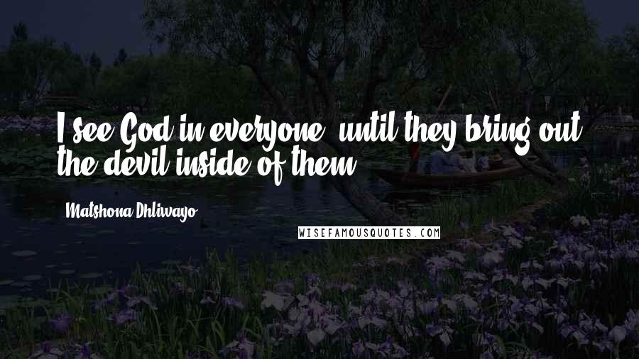 Matshona Dhliwayo Quotes: I see God in everyone, until they bring out the devil inside of them.