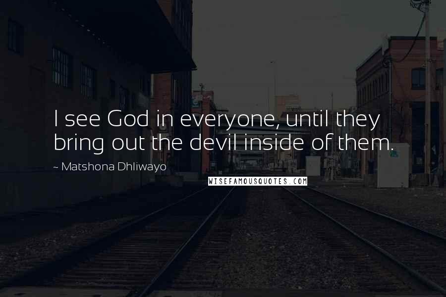 Matshona Dhliwayo Quotes: I see God in everyone, until they bring out the devil inside of them.