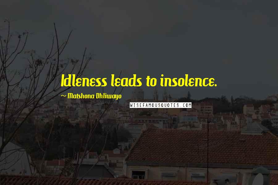 Matshona Dhliwayo Quotes: Idleness leads to insolence.