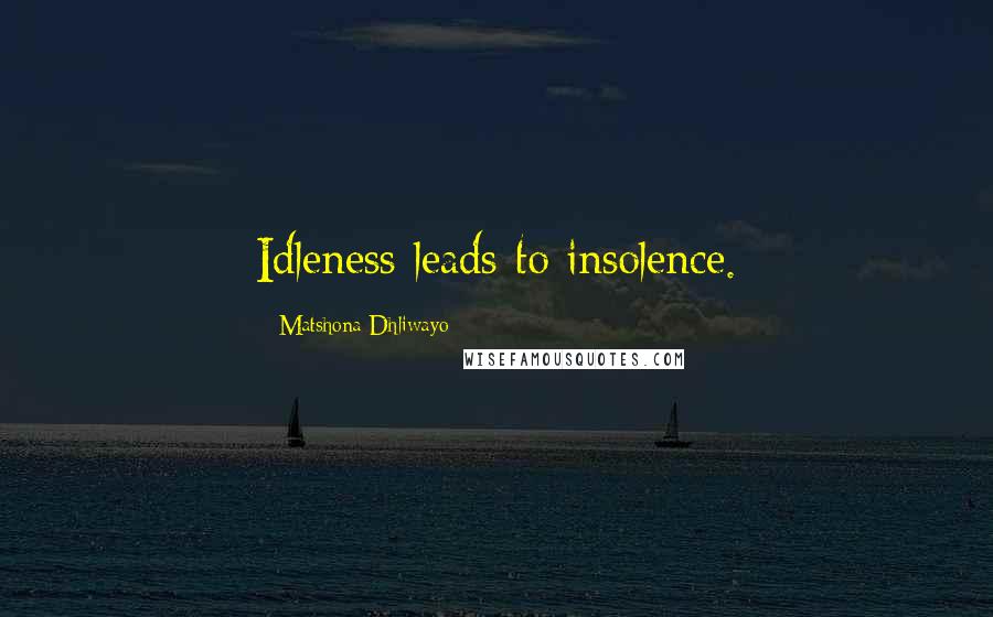 Matshona Dhliwayo Quotes: Idleness leads to insolence.