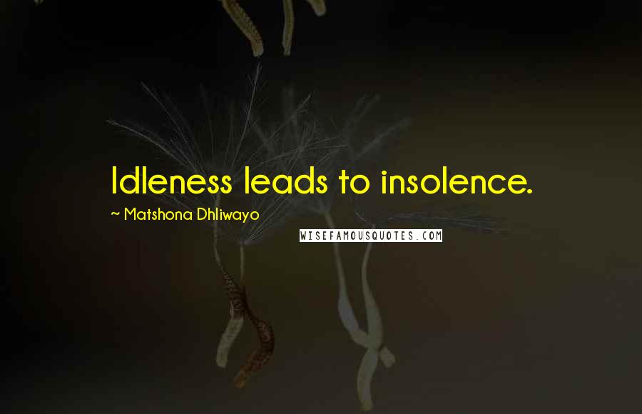 Matshona Dhliwayo Quotes: Idleness leads to insolence.