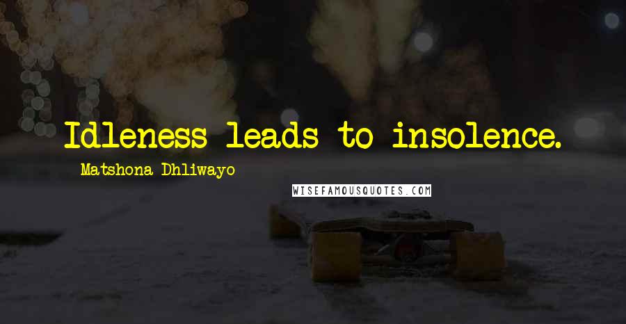 Matshona Dhliwayo Quotes: Idleness leads to insolence.