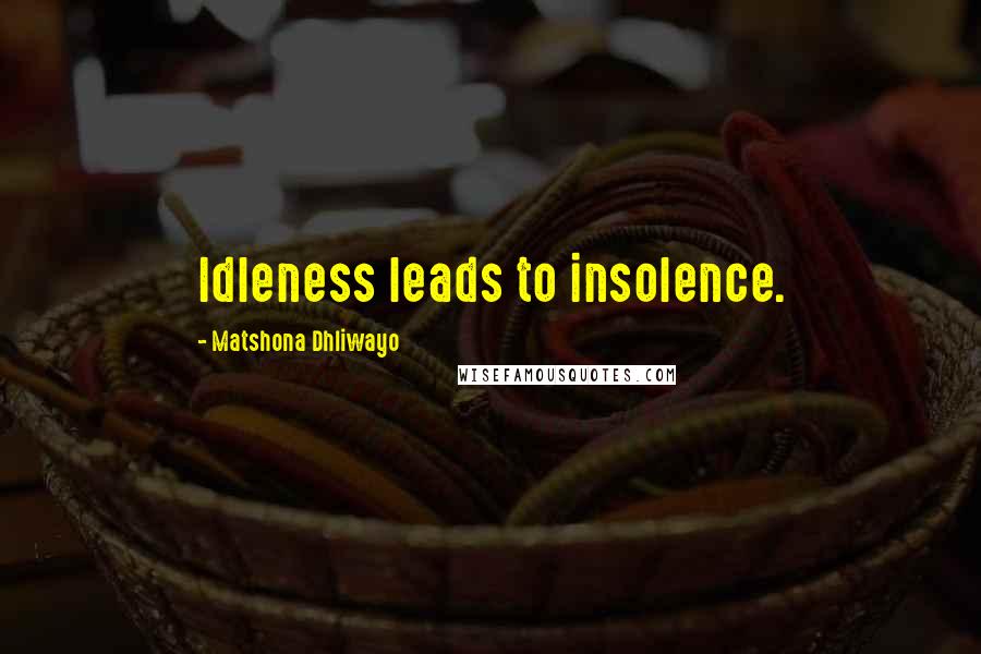 Matshona Dhliwayo Quotes: Idleness leads to insolence.