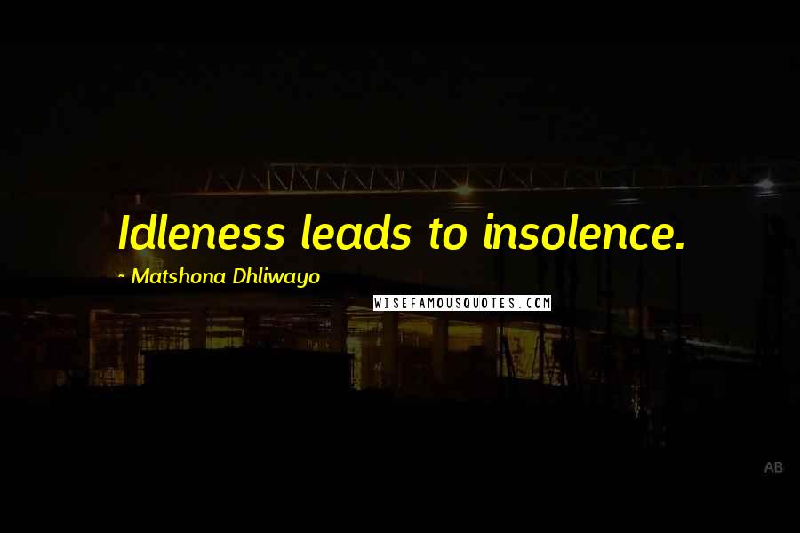 Matshona Dhliwayo Quotes: Idleness leads to insolence.