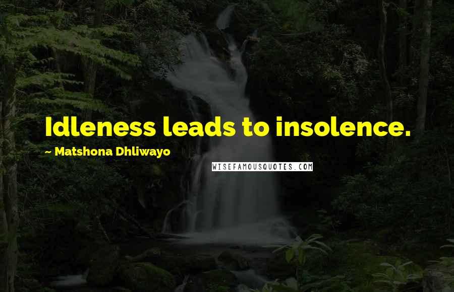 Matshona Dhliwayo Quotes: Idleness leads to insolence.