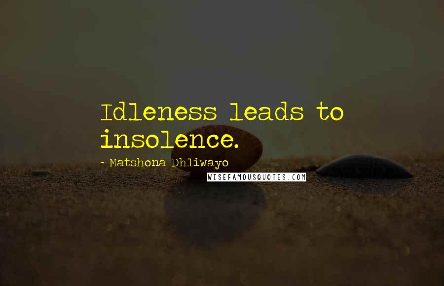 Matshona Dhliwayo Quotes: Idleness leads to insolence.