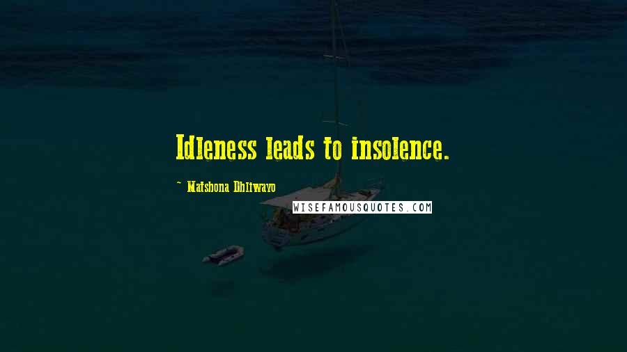 Matshona Dhliwayo Quotes: Idleness leads to insolence.