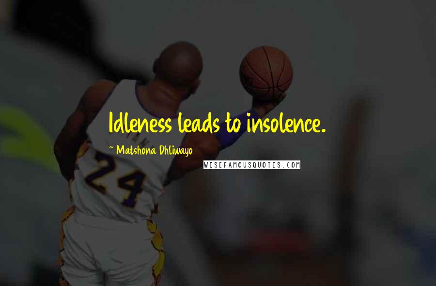 Matshona Dhliwayo Quotes: Idleness leads to insolence.