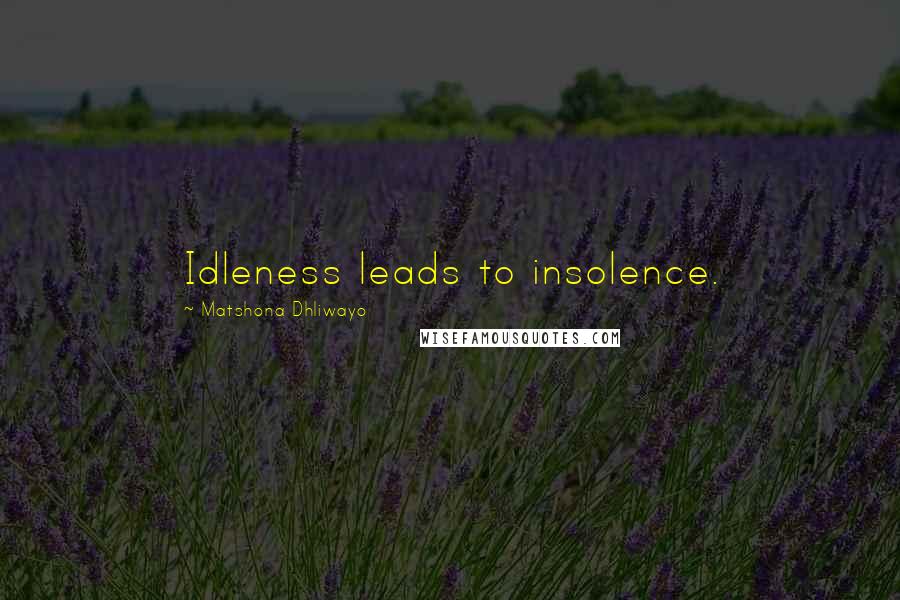 Matshona Dhliwayo Quotes: Idleness leads to insolence.