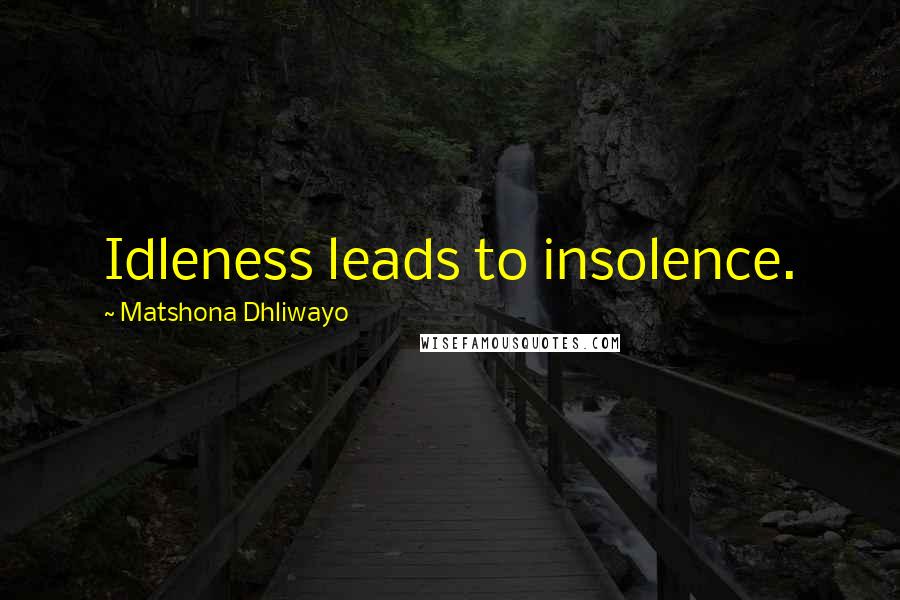 Matshona Dhliwayo Quotes: Idleness leads to insolence.