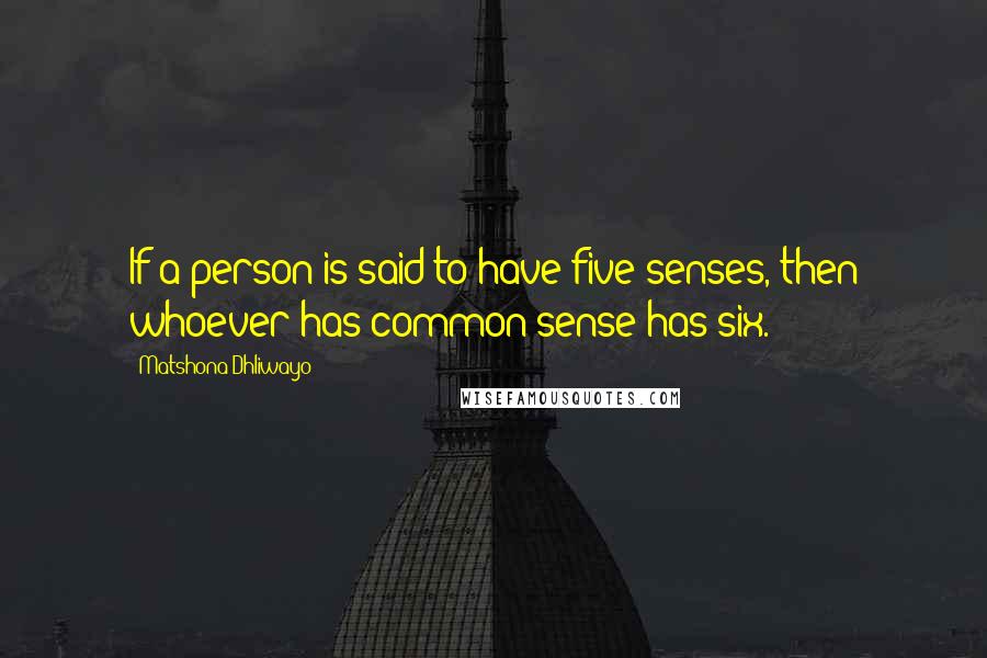 Matshona Dhliwayo Quotes: If a person is said to have five senses, then whoever has common sense has six.