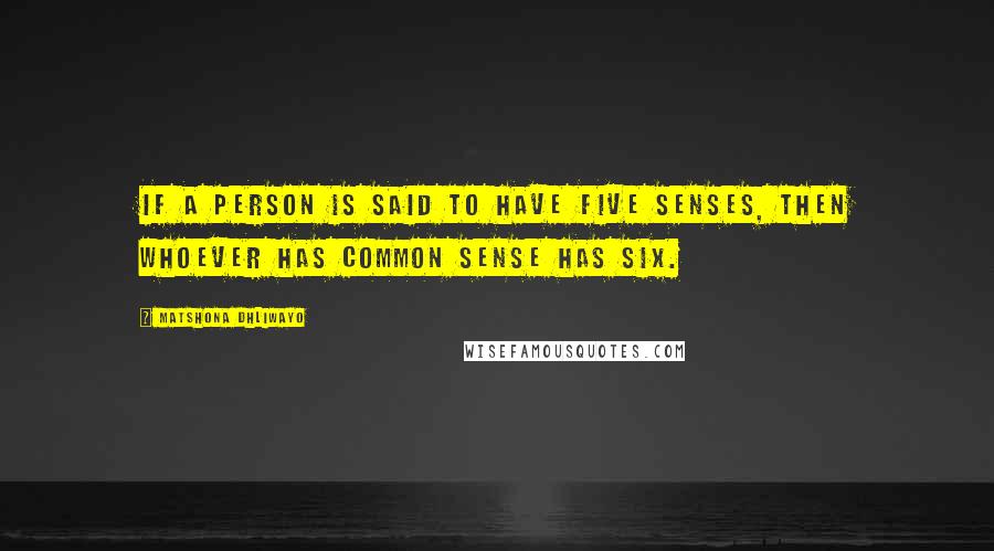 Matshona Dhliwayo Quotes: If a person is said to have five senses, then whoever has common sense has six.