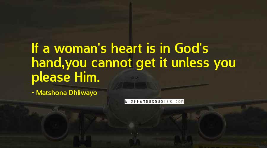 Matshona Dhliwayo Quotes: If a woman's heart is in God's hand,you cannot get it unless you please Him.