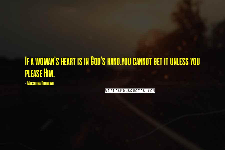 Matshona Dhliwayo Quotes: If a woman's heart is in God's hand,you cannot get it unless you please Him.