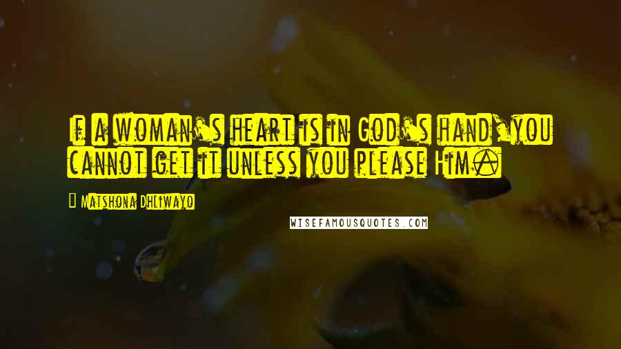 Matshona Dhliwayo Quotes: If a woman's heart is in God's hand,you cannot get it unless you please Him.