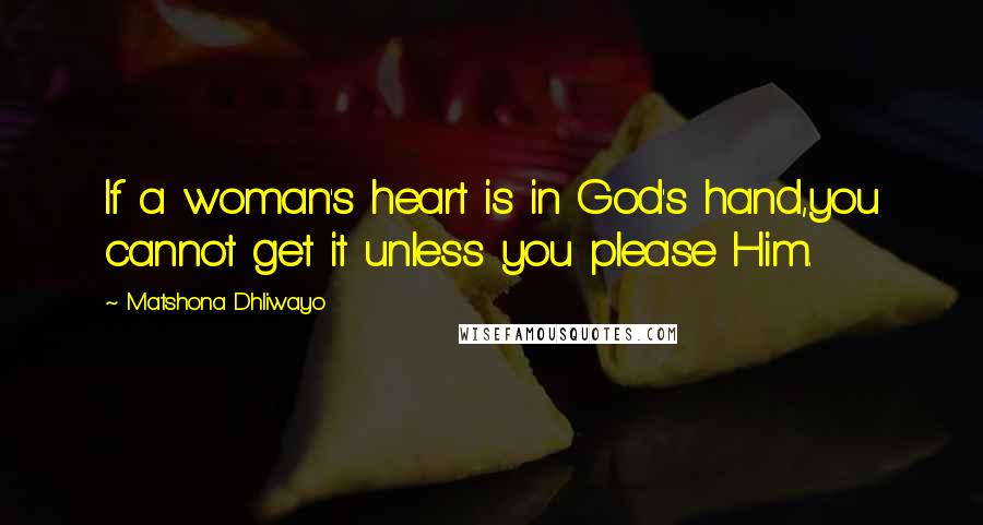 Matshona Dhliwayo Quotes: If a woman's heart is in God's hand,you cannot get it unless you please Him.