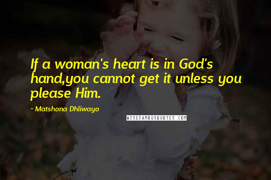 Matshona Dhliwayo Quotes: If a woman's heart is in God's hand,you cannot get it unless you please Him.