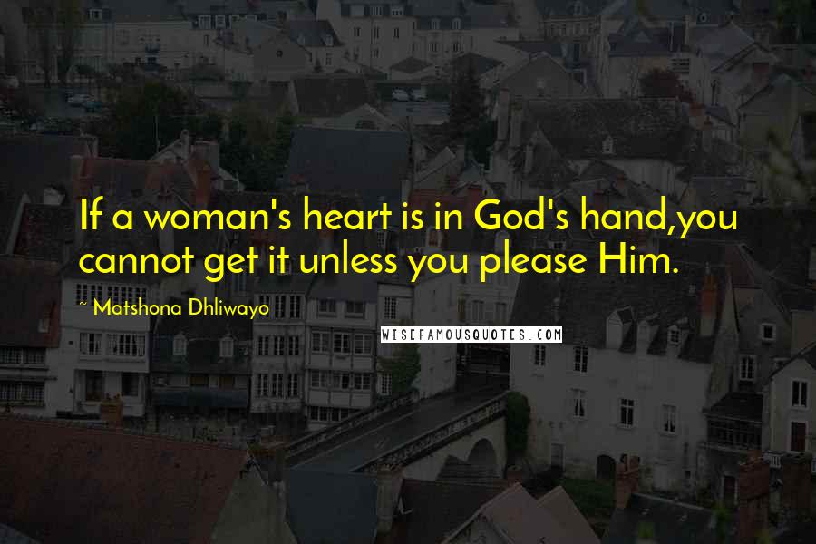 Matshona Dhliwayo Quotes: If a woman's heart is in God's hand,you cannot get it unless you please Him.