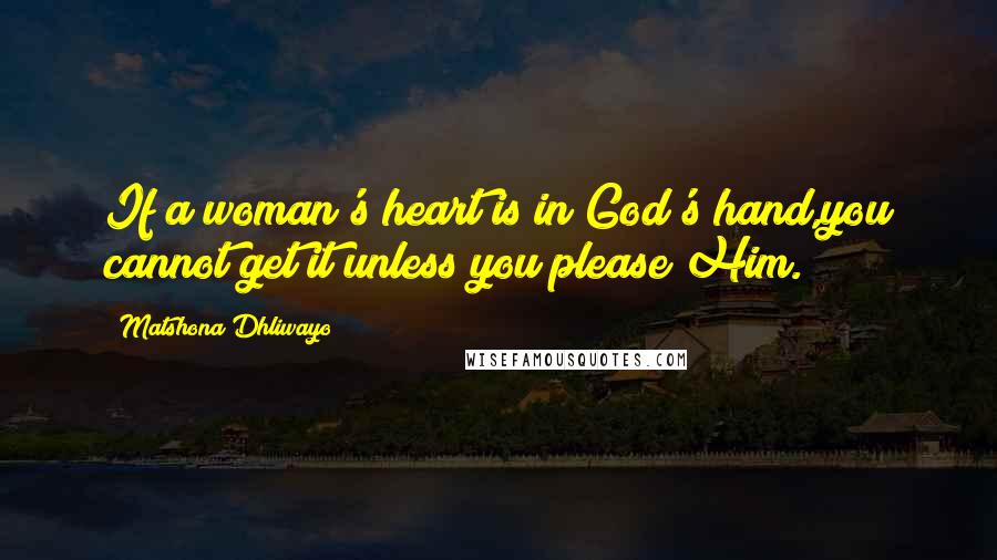 Matshona Dhliwayo Quotes: If a woman's heart is in God's hand,you cannot get it unless you please Him.