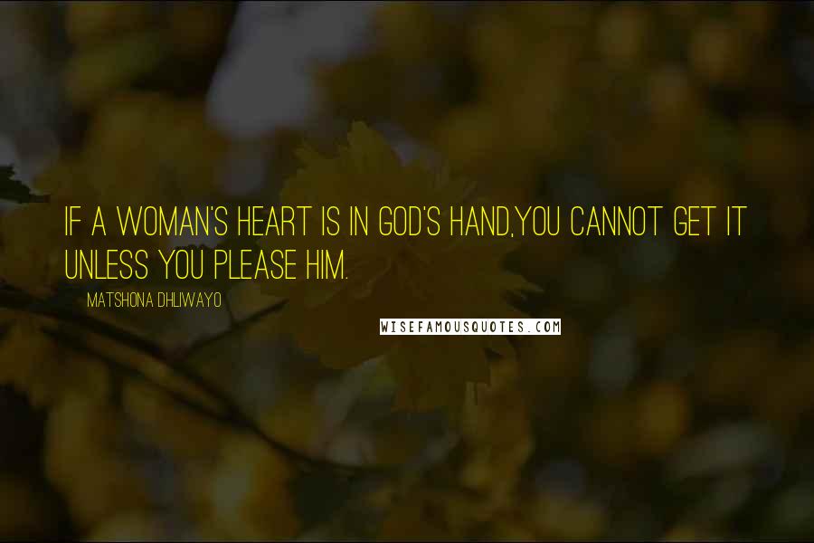 Matshona Dhliwayo Quotes: If a woman's heart is in God's hand,you cannot get it unless you please Him.