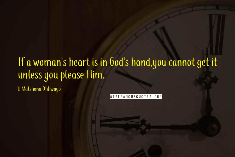 Matshona Dhliwayo Quotes: If a woman's heart is in God's hand,you cannot get it unless you please Him.