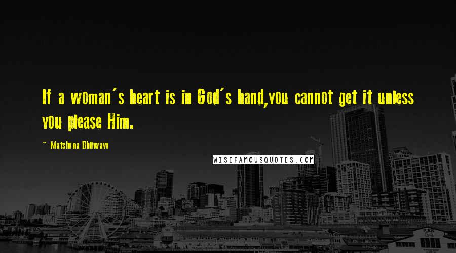 Matshona Dhliwayo Quotes: If a woman's heart is in God's hand,you cannot get it unless you please Him.