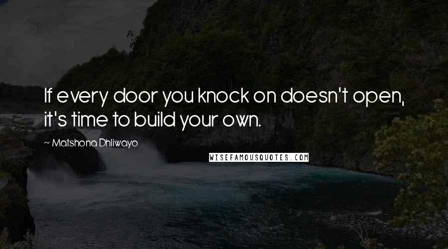 Matshona Dhliwayo Quotes: If every door you knock on doesn't open, it's time to build your own.